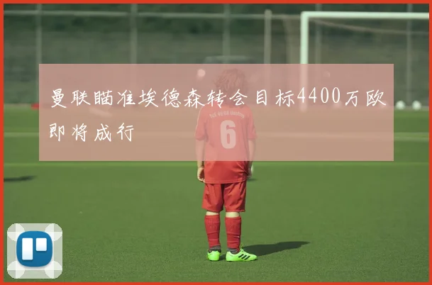 曼联瞄准埃德森转会目标4400万欧即将成行