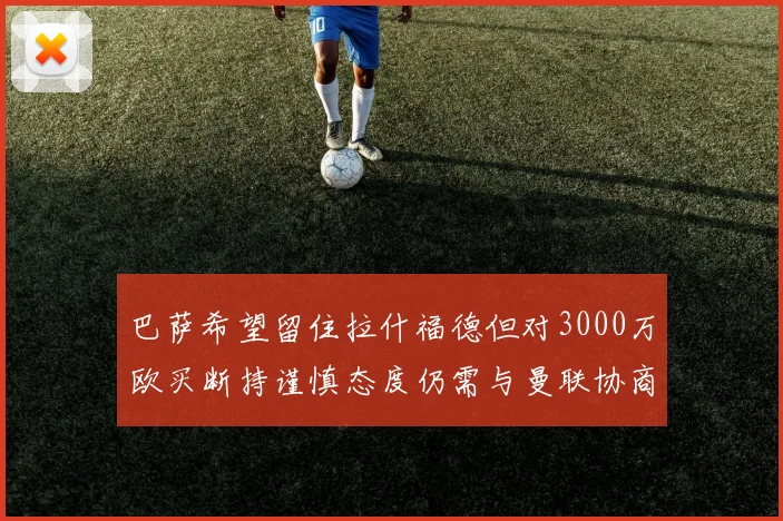 巴萨希望留住拉什福德但对3000万欧买断持谨慎态度仍需与曼联协商