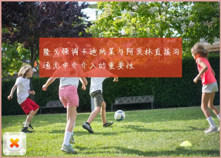 隆戈强调卡迪纳莱与阿莫林直接沟通无中介介入的重要性