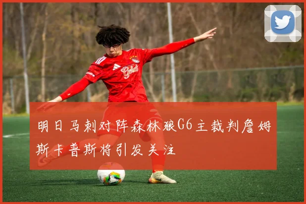 明日马刺对阵森林狼G6主裁判詹姆斯卡普斯将引发关注